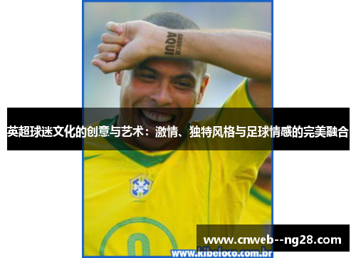 英超球迷文化的创意与艺术：激情、独特风格与足球情感的完美融合