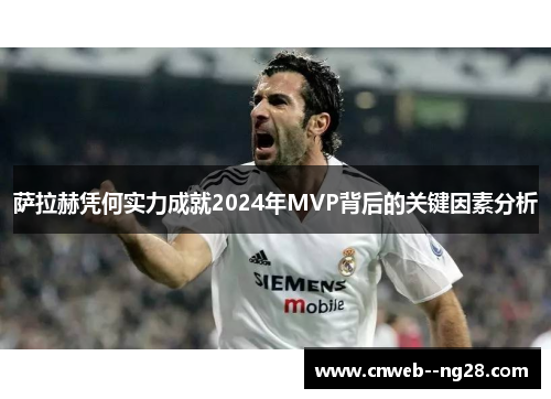 萨拉赫凭何实力成就2024年MVP背后的关键因素分析
