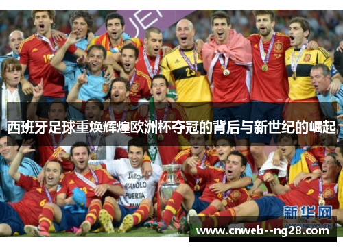 西班牙足球重焕辉煌欧洲杯夺冠的背后与新世纪的崛起 西班牙足球重焕辉煌欧洲杯夺冠的背后与新世纪的崛起