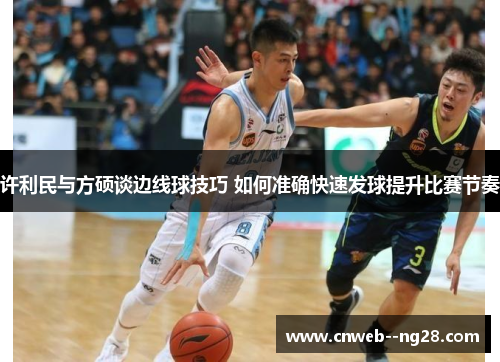 许利民与方硕谈边线球技巧 如何准确快速发球提升比赛节奏
