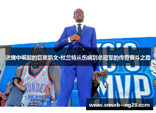 逆境中崛起的巨星凯文·杜兰特从伤病到总冠军的传奇奋斗之路