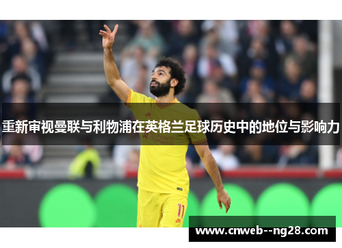 重新审视曼联与利物浦在英格兰足球历史中的地位与影响力