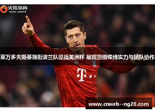 莱万多夫斯基领衔波兰队征战美洲杯 展现顶级锋线实力与团队协作