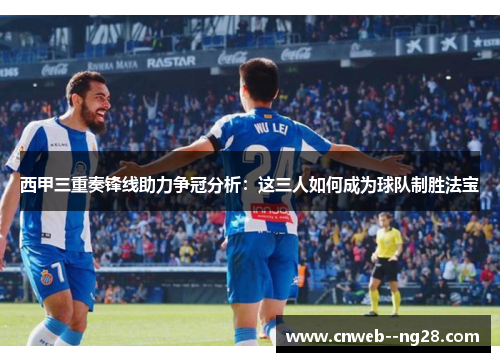 西甲三重奏锋线助力争冠分析：这三人如何成为球队制胜法宝