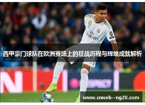 西甲豪门球队在欧洲赛场上的征战历程与辉煌成就解析