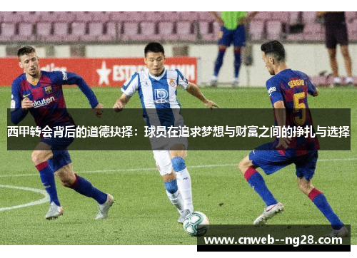 西甲转会背后的道德抉择：球员在追求梦想与财富之间的挣扎与选择