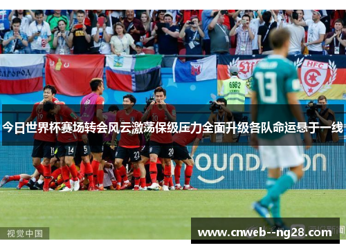 今日世界杯赛场转会风云激荡保级压力全面升级各队命运悬于一线