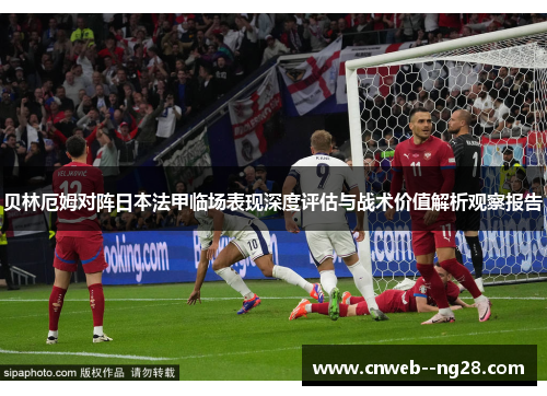 贝林厄姆对阵日本法甲临场表现深度评估与战术价值解析观察报告