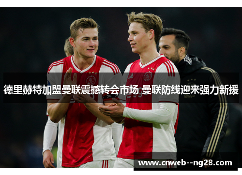 德里赫特加盟曼联震撼转会市场 曼联防线迎来强力新援