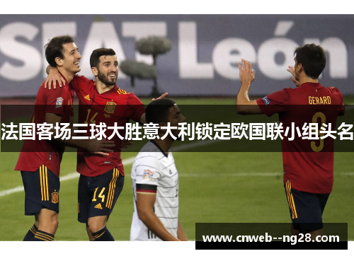 法国客场三球大胜意大利锁定欧国联小组头名 法国客场三球大胜意大利锁定欧国联小组头名