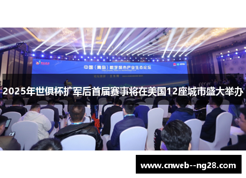 2025年世俱杯扩军后首届赛事将在美国12座城市盛大举办