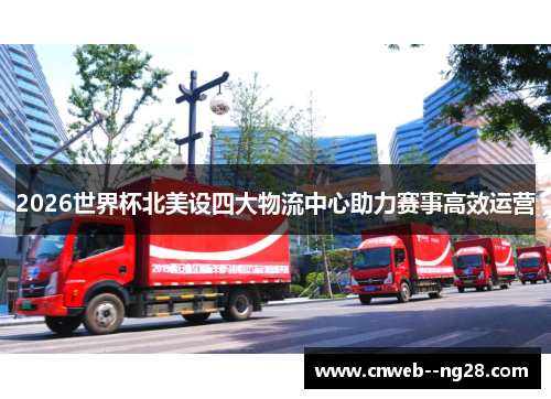 2026世界杯北美设四大物流中心助力赛事高效运营