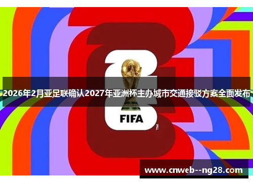 2026年2月亚足联确认2027年亚洲杯主办城市交通接驳方案全面发布