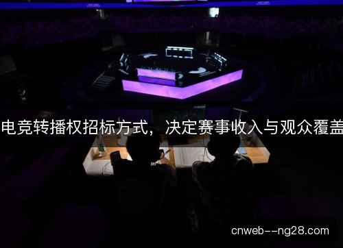 电竞转播权招标方式，决定赛事收入与观众覆盖